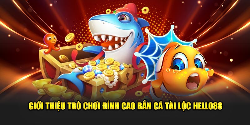 Giới thiệu trò chơi đỉnh cao Bắn Cá Tài Lộc Hello88