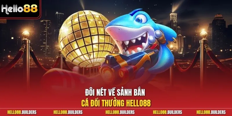 Đôi nét về sảnh bắn cá đổi thưởng Hello88