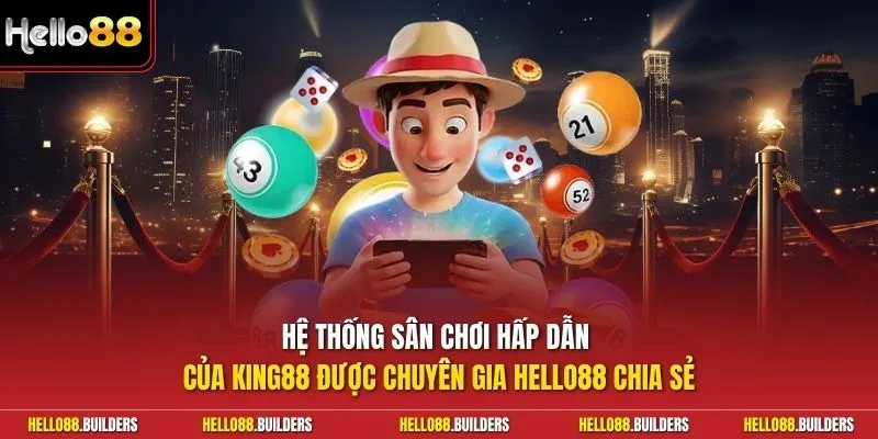 Hệ thống sân chơi hấp dẫn của King88 được chuyên gia Hello88 chia sẻ