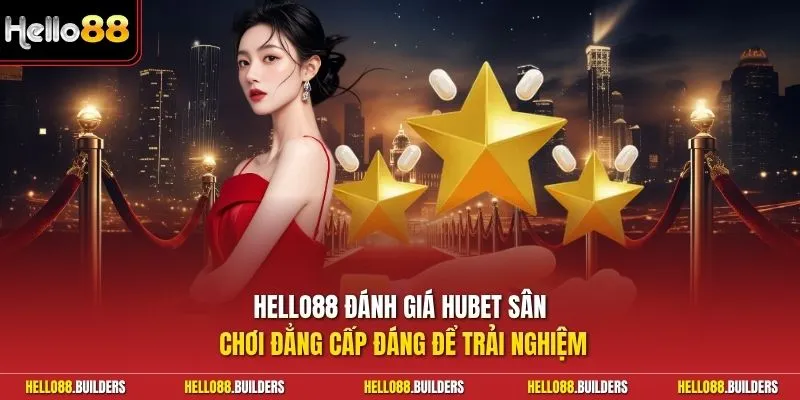 Hello88 đánh giá Hubet sân chơi đẳng cấp đáng để trải nghiệm
