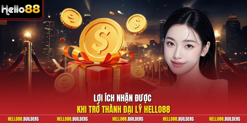 Lợi ích nhận được khi trở thành đại lý Hello88