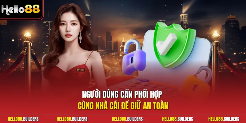 Người dùng cần phối hợp cùng nhà cái để giữ an toàn