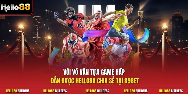 Với vô vàn tựa game hấp dẫn được Hello88 chia sẻ tại 89Bet